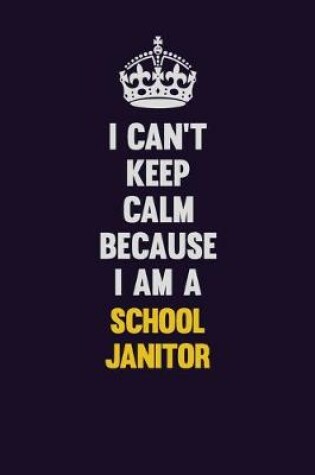 Cover of I Can't Keep Calm Because I Am A School Janitor