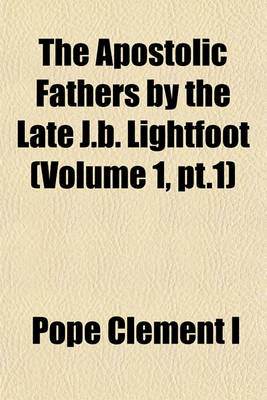 Book cover for The Apostolic Fathers by the Late J.B. Lightfoot (Volume 1, PT.1)