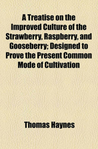 Cover of A Treatise on the Improved Culture of the Strawberry, Raspberry, and Gooseberry; Designed to Prove the Present Common Mode of Cultivation