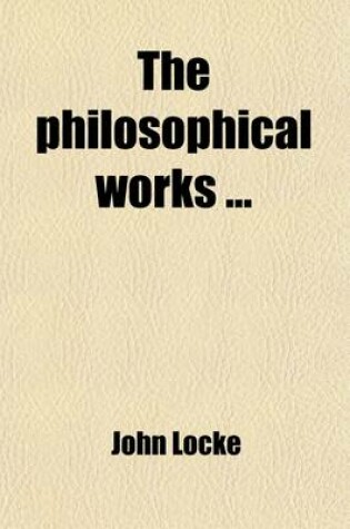 Cover of Philosophical Works (Volume 1); Preliminary Discourse by the Editor. on the Conduct of the Understanding. an Essay Concerning Human Understanding