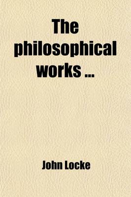 Book cover for Philosophical Works (Volume 1); Preliminary Discourse by the Editor. on the Conduct of the Understanding. an Essay Concerning Human Understanding