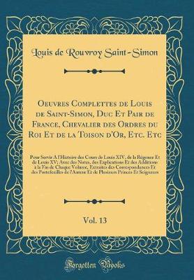 Book cover for Oeuvres Complettes de Louis de Saint-Simon, Duc Et Pair de France, Chevalier Des Ordres Du Roi Et de la Toison d'Or, Etc. Etc, Vol. 13