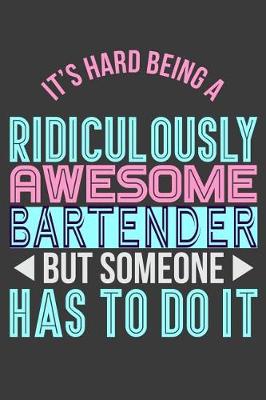 Book cover for It's Hard Being a Ridiculously Awesome Bartender But Someone Has to Do It
