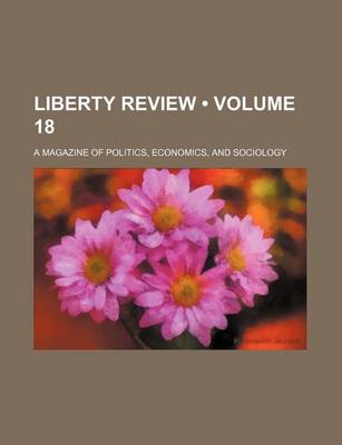 Book cover for Liberty Review (Volume 18); A Magazine of Politics, Economics, and Sociology