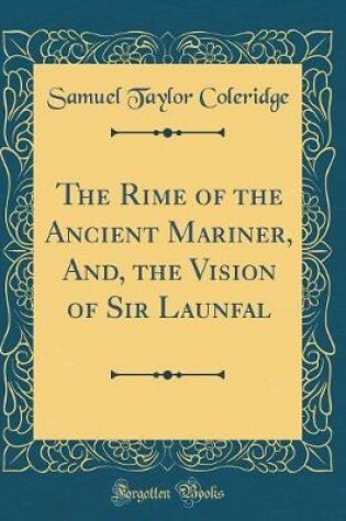Cover of The Rime of the Ancient Mariner, And, the Vision of Sir Launfal (Classic Reprint)