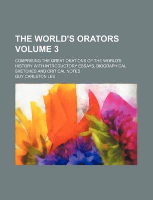 Book cover for The World's Orators Volume 3; Comprising the Great Orations of the World's History with Introductory Essays, Biographical Sketches and Critical Notes