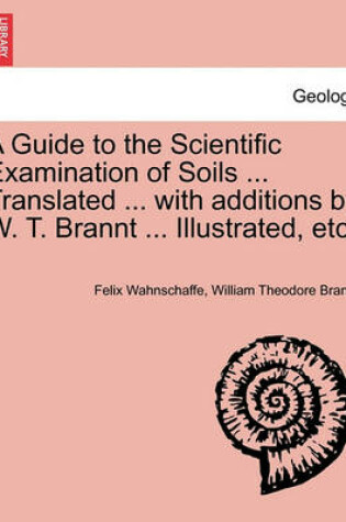 Cover of A Guide to the Scientific Examination of Soils ... Translated ... with Additions by W. T. Brannt ... Illustrated, Etc.