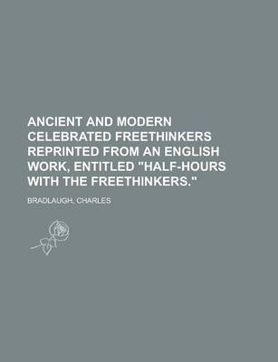 Book cover for Ancient and Modern Celebrated Freethinkers Reprinted from an English Work, Entitled Half-Hours with the Freethinkers.