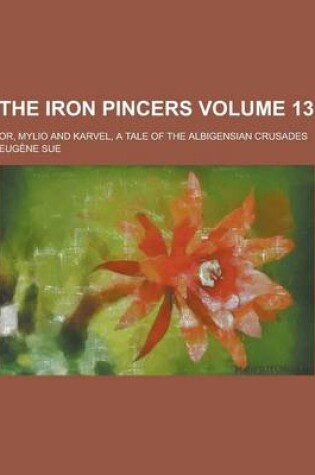 Cover of The Iron Pincers; Or, Mylio and Karvel, a Tale of the Albigensian Crusades Volume 13