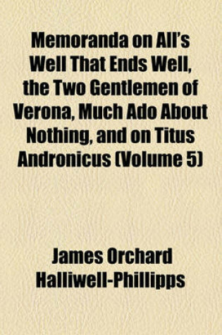 Cover of Memoranda on All's Well That Ends Well, the Two Gentlemen of Verona, Much ADO about Nothing, and on Titus Andronicus (Volume 5)
