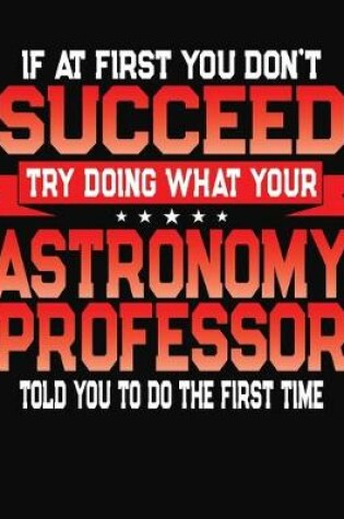 Cover of If At First You Don't Succeed Try Doing What Your Astronomy Professor Told You To Do The First Time