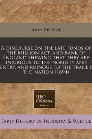 Cover of A Discourse on the Late Funds of the Million-ACT, and Bank of England Shewing That They Are Injurious to the Nobility and Gentry, and Ruinous to the Trade of the Nation (1694)