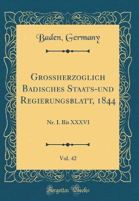 Book cover for Großherzoglich Badisches Staats-und Regierungsblatt, 1844, Vol. 42: Nr. I. Bis XXXVI (Classic Reprint)