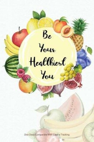 Cover of Be Your Healthiest You - Diet Diary Compatible with Calorie Tracking