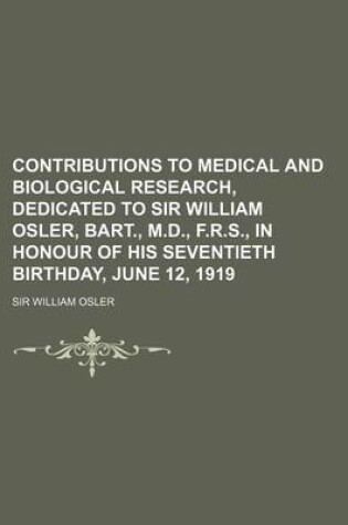 Cover of Contributions to Medical and Biological Research, Dedicated to Sir William Osler, Bart., M.D., F.R.S., in Honour of His Seventieth Birthday, June 12, 1919 Volume 1