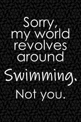 Book cover for Sorry, My World Revolves Around Swimming. Not You.