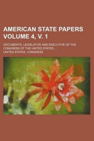 Cover of American State Papers Volume 4, V. 1; Documents, Legislative and Executive of the Congress of the United States