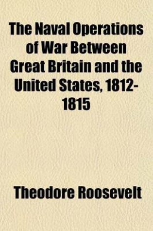 Cover of The Naval Operations of War Between Great Britain and the United States, 1812-1815