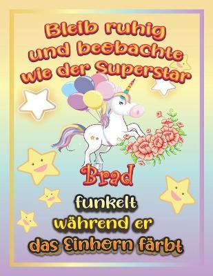 Book cover for Bleib ruhig und beobachte wie Superstar Brad funkelt während sie das Einhorn färbt