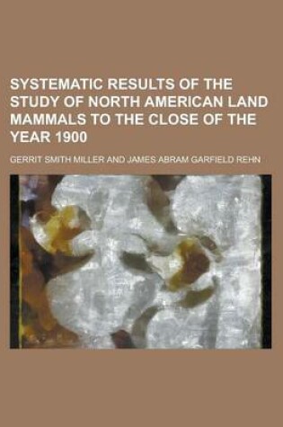 Cover of Systematic Results of the Study of North American Land Mammasystematic Results of the Study of North American Land Mammals to the Close of the Year 19