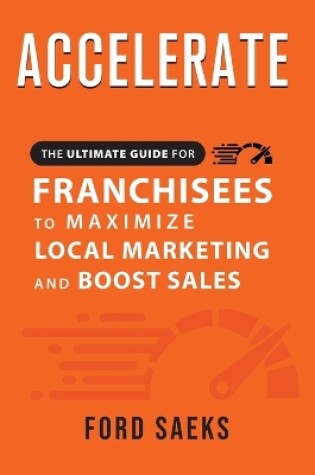 Cover of ACCELERATE The Ultimate Guide for FRANCHISEES to Maximize Local Marketing and Boost Sales