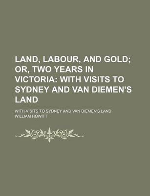 Book cover for Land, Labour, and Gold; Or, Two Years in Victoria with Visits to Sydney and Van Diemen's Land. with Visits to Sydney and Van Diemen's Land