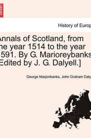 Cover of Annals of Scotland, from the Year 1514 to the Year 1591. by G. Marioreybanks. [Edited by J. G. Dalyell.]