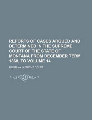 Book cover for Reports of Cases Argued and Determined in the Supreme Court of the State of Montana from December Term 1868, to Volume 14