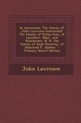 Cover of In Memoriam. the Family of John Lawrence (Continued) the Family of Philip Goss, of Lancaster, Mass., and Winchester, N. H. the Family of Selah Pomeroy, of Stanstead P., Quebec - Primary Source Edition