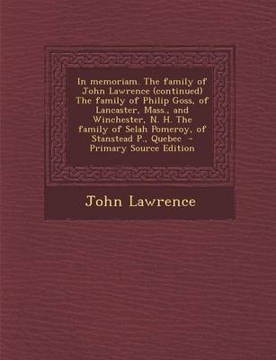 Book cover for In Memoriam. the Family of John Lawrence (Continued) the Family of Philip Goss, of Lancaster, Mass., and Winchester, N. H. the Family of Selah Pomeroy, of Stanstead P., Quebec - Primary Source Edition