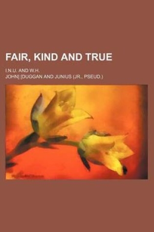 Cover of Fair, Kind and True; I.N.U. and W.H.