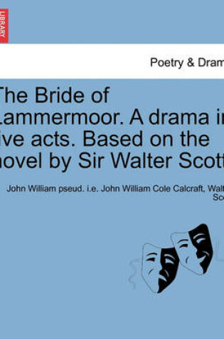 Cover of The Bride of Lammermoor. a Drama in Five Acts. Based on the Novel by Sir Walter Scott