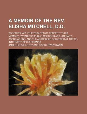 Book cover for A Memoir of the REV. Elisha Mitchell, D.D.; Together with the Tributes of Respect to His Memory, by Various Public Meetings and Literary Associations and the Addresses Delivered at the Re-Interment of His Remains