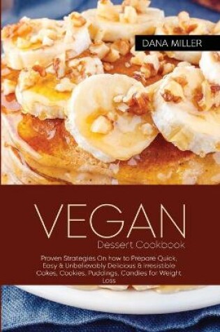 Cover of VEGAN DESSERT COOKBOOK Proven Strategies On how to prepare Quick, Easy & Unbelievably Delicious & Irresistible Cakes, Cookies, Puddings, Candies