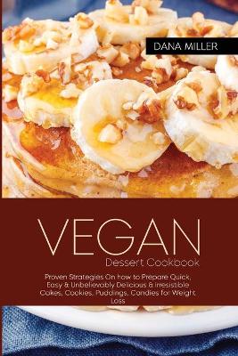 Book cover for VEGAN DESSERT COOKBOOK Proven Strategies On how to prepare Quick, Easy & Unbelievably Delicious & Irresistible Cakes, Cookies, Puddings, Candies