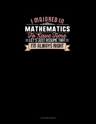 Cover of I Majored In Mathematics To Save Time Let's Just Assume That I'm Always Right