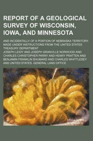 Cover of Report of a Geological Survey of Wisconsin, Iowa, and Minnesota; And Incidentally of a Portion of Nebraska Territory. Made Under Instructions from the United States Treasury Department