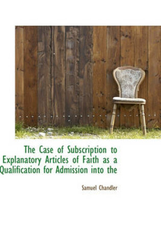 Cover of The Case of Subscription to Explanatory Articles of Faith as a Qualification for Admission Into the