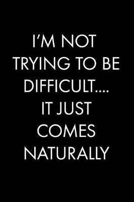Cover of I'm Not Trying to Be Difficult....It Just Comes Naturally