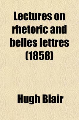 Book cover for Lectures on Rhetoric and Belles Lettres; With a Memoir of the Author's Life. to Which Are Added, Copious Questions and an Analysis of Each Lecture