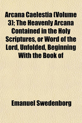 Book cover for Arcana Caelestia (Volume 3); The Heavenly Arcana Contained in the Holy Scriptures, or Word of the Lord, Unfolded, Beginning with the Book of