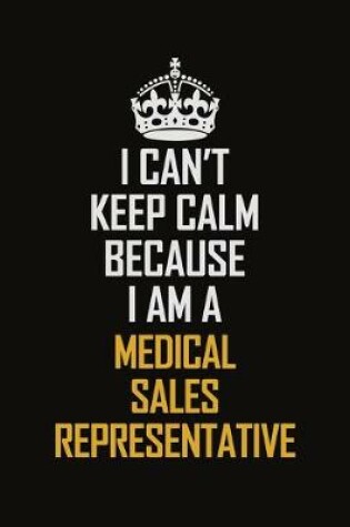 Cover of I Can't Keep Calm Because I Am A Medical Sales Representative