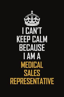 Book cover for I Can't Keep Calm Because I Am A Medical Sales Representative