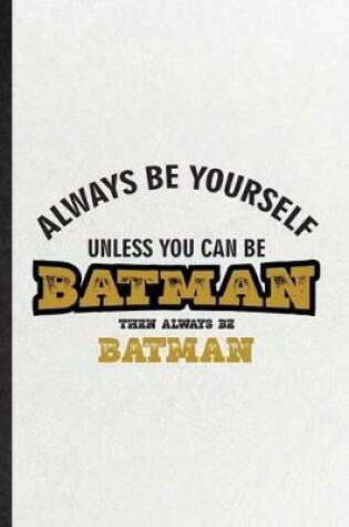 Cover of Always Be Yourself Unless You Can Be Batman Then Always Be Batman