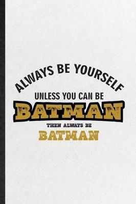 Book cover for Always Be Yourself Unless You Can Be Batman Then Always Be Batman