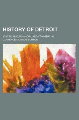 Cover of History of Detroit; 1780 to 1850, Financial and Commercial