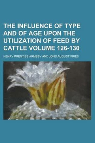 Cover of The Influence of Type and of Age Upon the Utilization of Feed by Cattle Volume 126-130