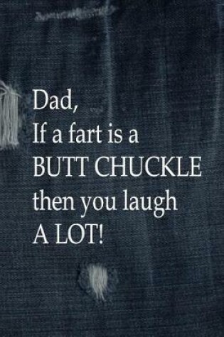 Cover of Dad, If a Fart is a BUTT CHUCKLE, Then You Laugh A Lot!