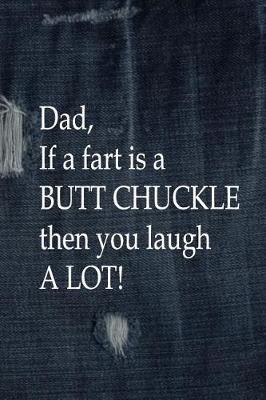 Book cover for Dad, If a Fart is a BUTT CHUCKLE, Then You Laugh A Lot!