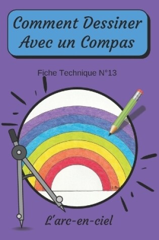 Cover of Comment Dessiner Avec Un Compas Fiche Technique N°13 L'arc-en-ciel